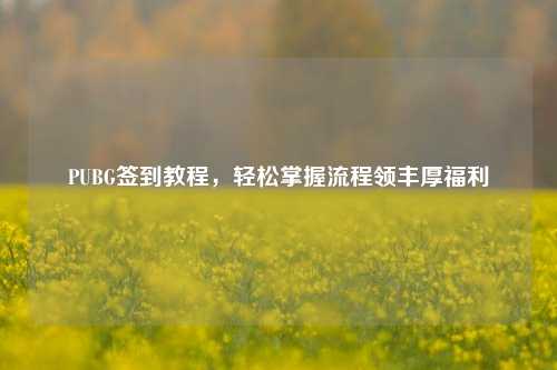 PUBG签到教程，轻松掌握流程领丰厚福利