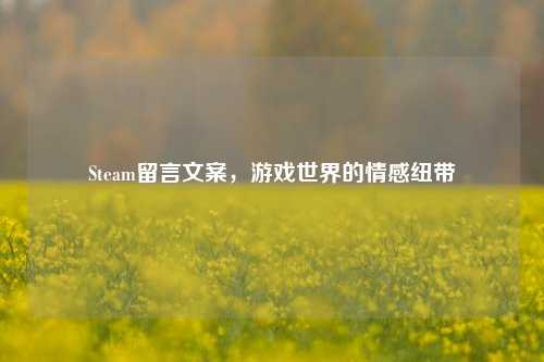 Steam留言文案，游戏世界的情感纽带