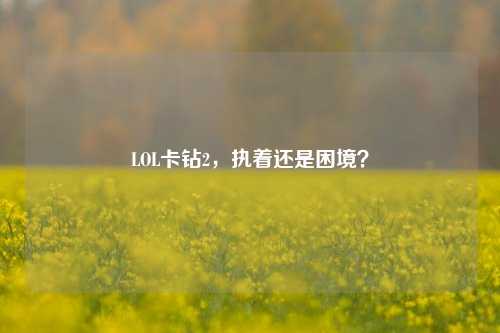 LOL卡钻2，执着还是困境？