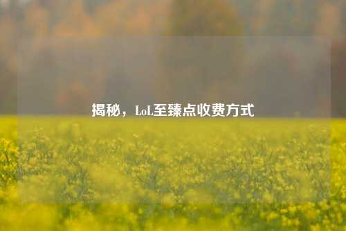 揭秘，LoL至臻点收费方式