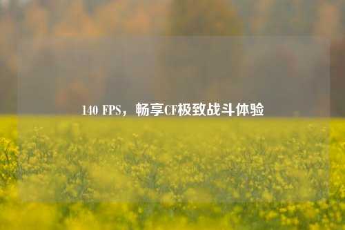 140 FPS，畅享CF极致战斗体验