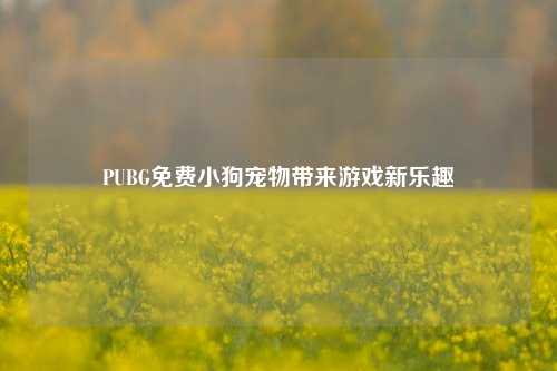 PUBG免费小狗宠物带来游戏新乐趣