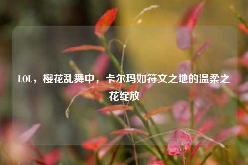 LOL，樱花乱舞中，卡尔玛如符文之地的温柔之花绽放