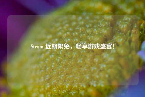 Steam 近期限免，畅享游戏盛宴！