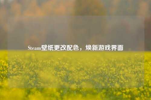 Steam壁纸更改配色，焕新游戏界面