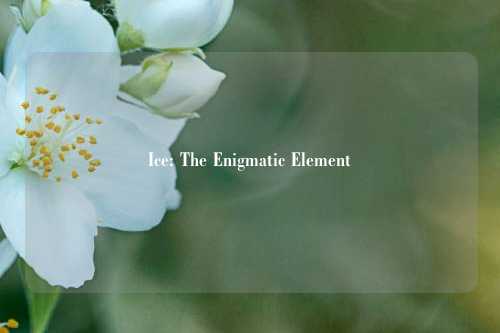 Ice: The Enigmatic Element