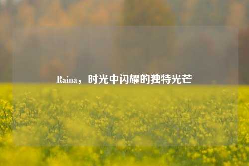 Raina,时光中闪耀的独特光芒