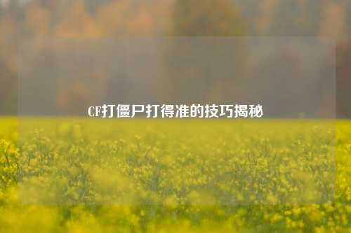 CF打僵尸打得准的技巧揭秘