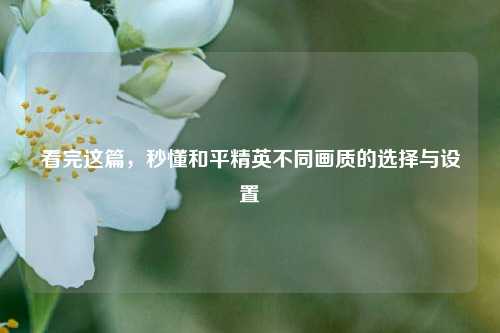 看完这篇，秒懂和平精英不同画质的选择与设置
