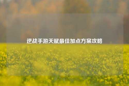逆战手游天赋最佳加点方案攻略