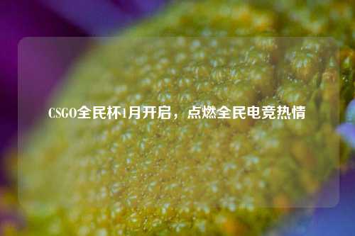 CSGO全民杯1月开启，点燃全民电竞热情
