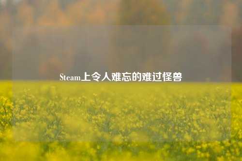 Steam上令人难忘的难过怪兽