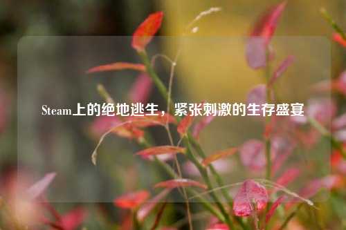 Steam上的绝地逃生，紧张刺激的生存盛宴