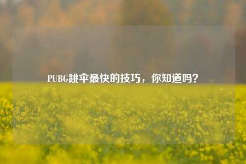 PUBG跳伞最快的技巧，你知道吗？