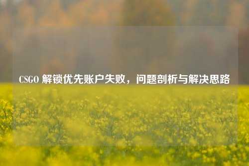 CSGO 解锁优先账户失败，问题剖析与解决思路