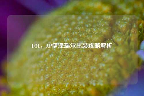 LOL，AP伊泽瑞尔出装攻略解析
