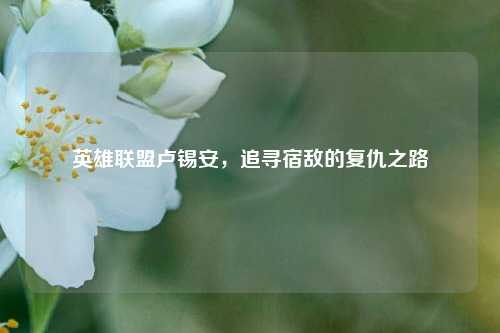 英雄联盟卢锡安，追寻宿敌的复仇之路