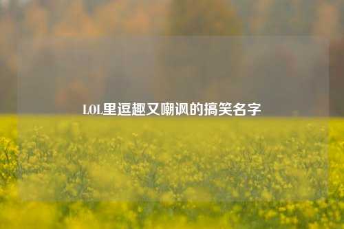LOL里逗趣又嘲讽的搞笑名字