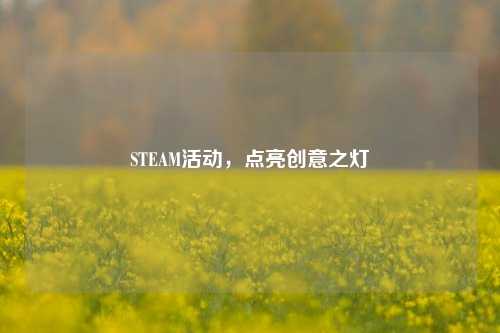 STEAM活动，点亮创意之灯
