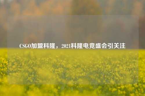 CSGO加盟科隆，2021科隆电竞盛会引关注