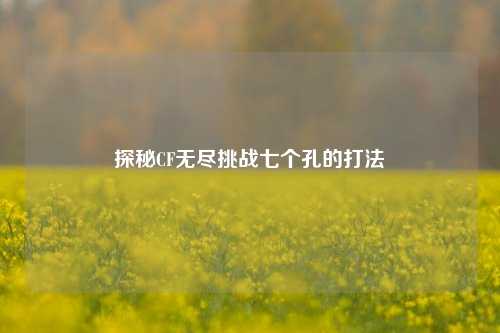 探秘CF无尽挑战七个孔的打法