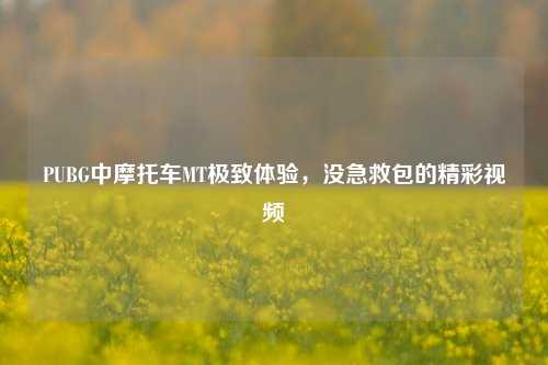PUBG中摩托车MT极致体验，没急救包的精彩视频