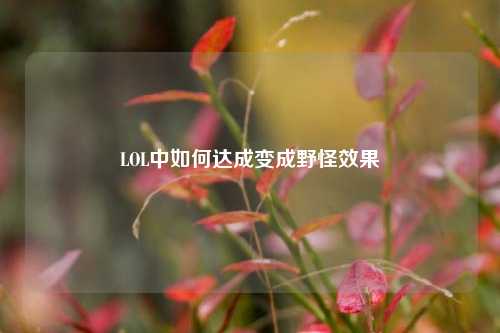 LOL中如何达成变成野怪效果