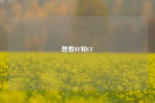 想看BF和CF